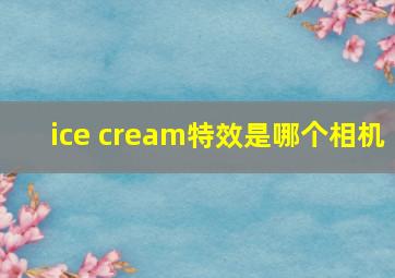 ice cream特效是哪个相机